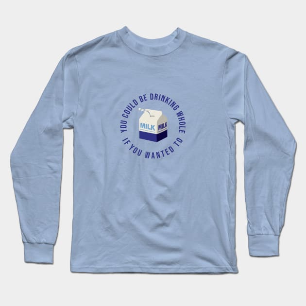 You could be drinking whole milk if you wanted Long Sleeve T-Shirt by NickiPostsStuff